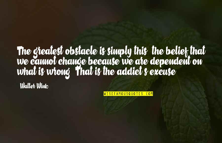 Excuse Quotes By Walter Wink: The greatest obstacle is simply this: the belief