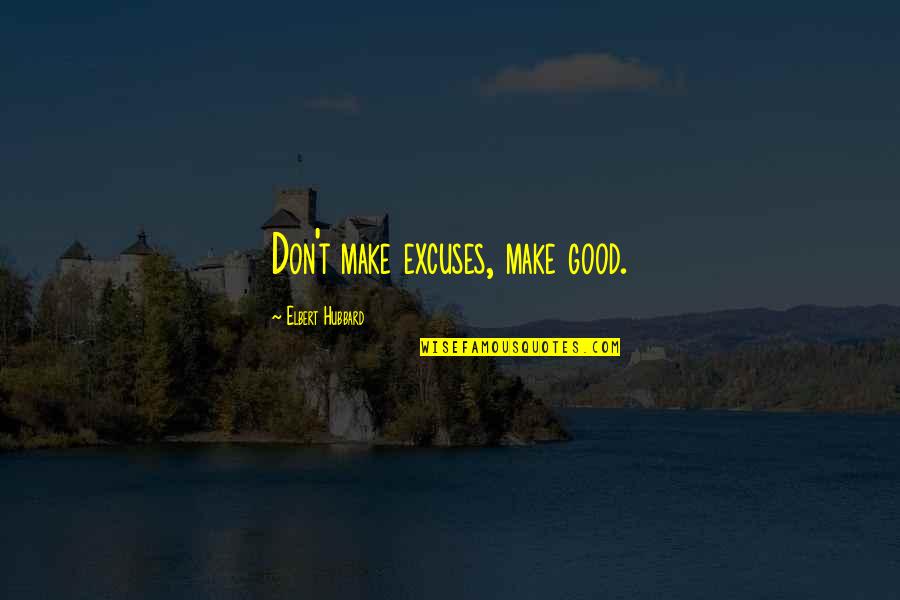 Excuse You Quotes By Elbert Hubbard: Don't make excuses, make good.