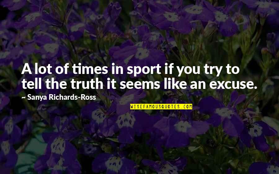 Excuse You Quotes By Sanya Richards-Ross: A lot of times in sport if you