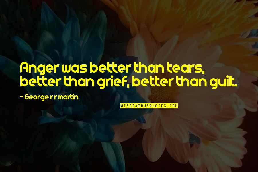 Excused Withdrawal Quotes By George R R Martin: Anger was better than tears, better than grief,
