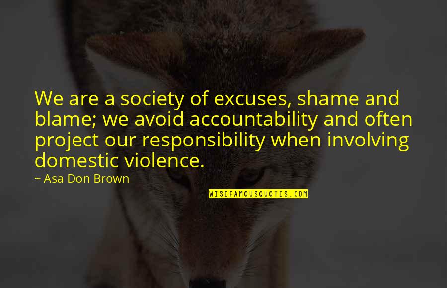 Excuses And Responsibility Quotes By Asa Don Brown: We are a society of excuses, shame and Excuses And Responsibility Quotes By Asa Don Brown: We are a society of excuses, shame and
