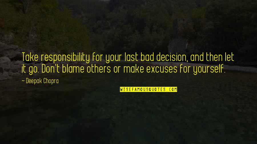 Excuses And Responsibility Quotes By Deepak Chopra: Take responsibility for your last bad decision, and Excuses And Responsibility Quotes By Deepak Chopra: Take responsibility for your last bad decision, and