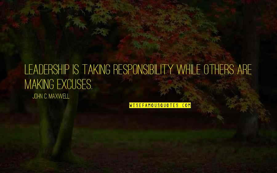 Excuses And Responsibility Quotes By John C. Maxwell: Leadership is taking responsibility while others are making