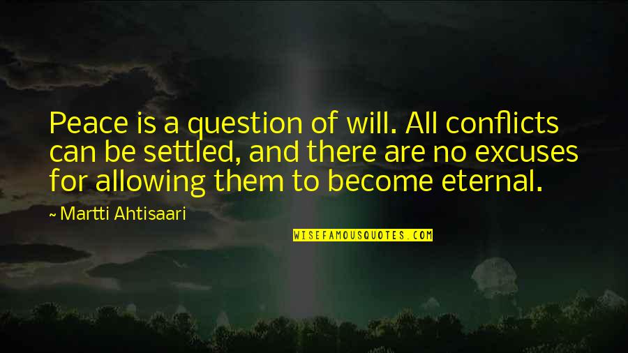 Excuses Are Quotes By Martti Ahtisaari: Peace is a question of will. All conflicts Excuses Are Quotes By Martti Ahtisaari: Peace is a question of will. All conflicts