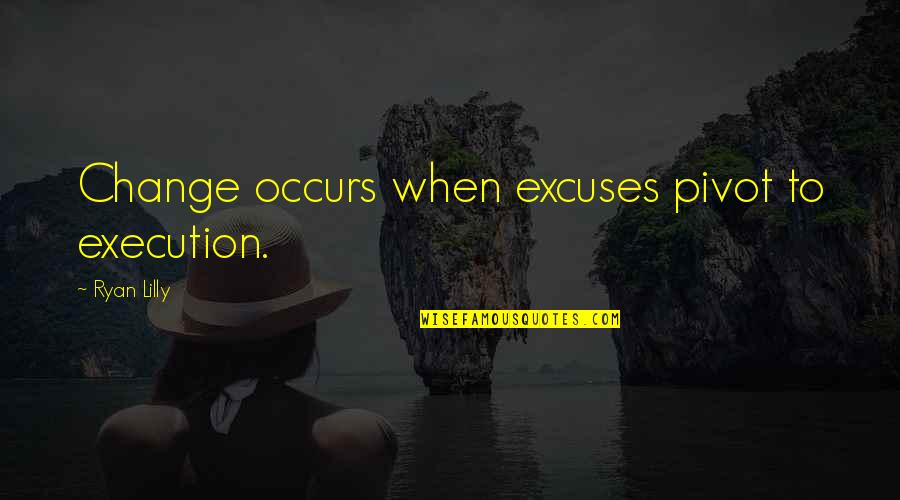 Excuses In Life Quotes By Ryan Lilly: Change occurs when excuses pivot to execution.