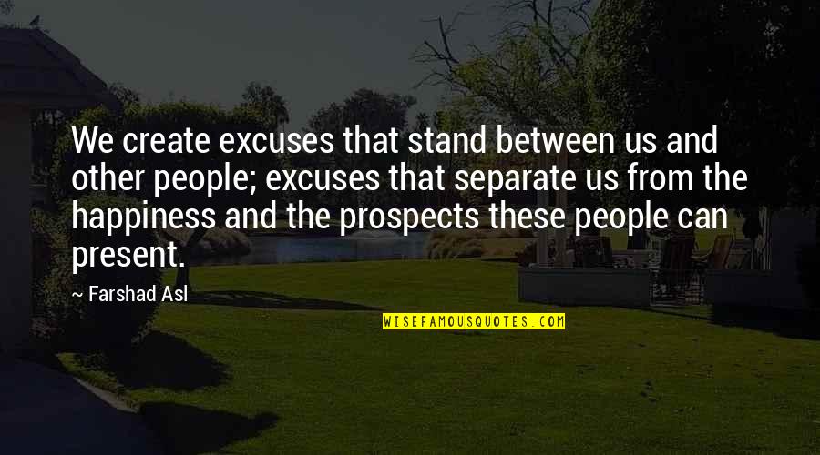 Excuses Quotes By Farshad Asl: We create excuses that stand between us and Excuses Quotes By Farshad Asl: We create excuses that stand between us and