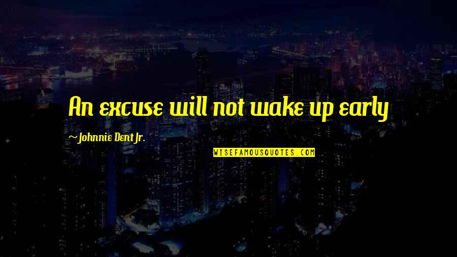 Excuses Quotes By Johnnie Dent Jr.: An excuse will not wake up early Excuses Quotes By Johnnie Dent Jr.: An excuse will not wake up early