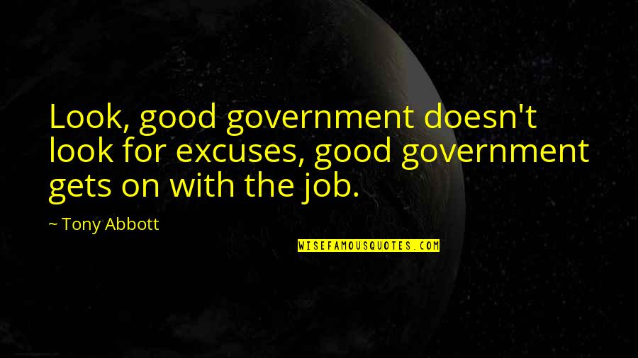 Excuses Quotes By Tony Abbott: Look, good government doesn't look for excuses, good