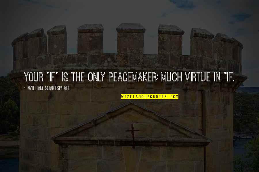 Excusing Bad Behavior Quotes By William Shakespeare: Your "if" is the only peacemaker; much virtue Excusing Bad Behavior Quotes By William Shakespeare: Your "if" is the only peacemaker; much virtue