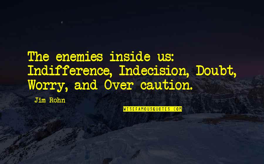Execellent Quotes By Jim Rohn: The enemies inside us: Indifference, Indecision, Doubt, Worry,
