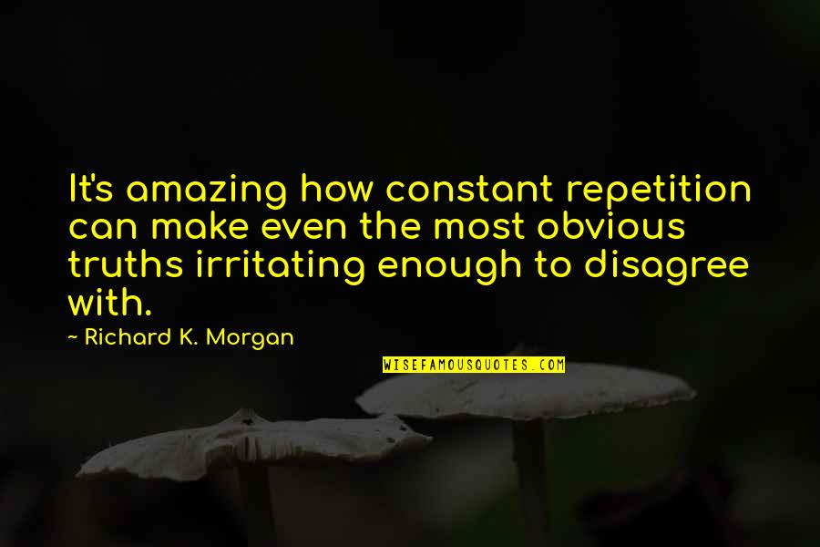 Execellent Quotes By Richard K. Morgan: It's amazing how constant repetition can make even