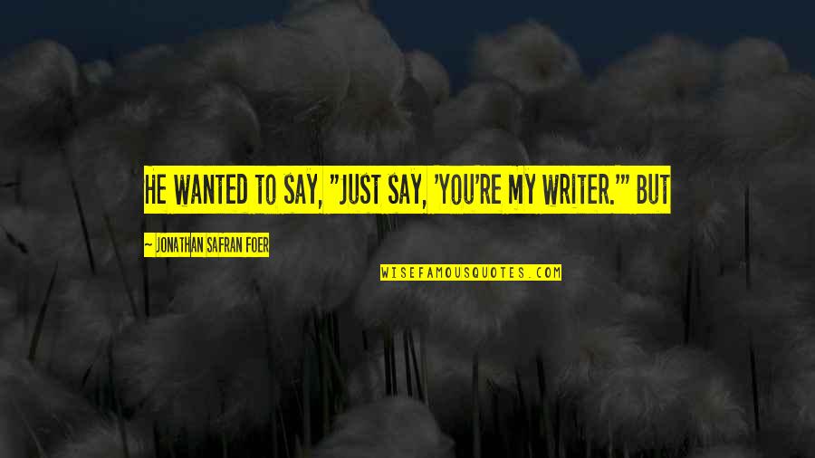 Execrating Quotes By Jonathan Safran Foer: He wanted to say, "Just say, 'You're my