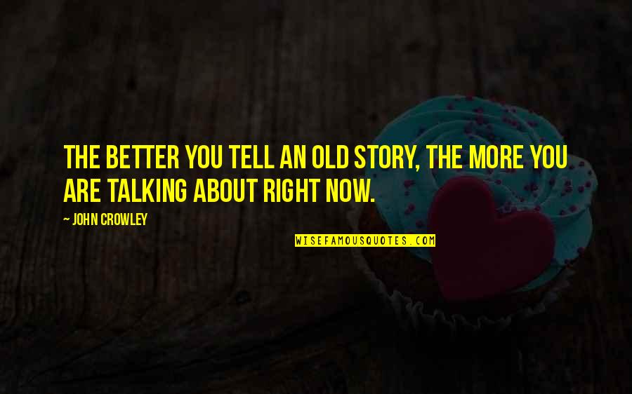Execs Quotes By John Crowley: The better you tell an old story, the