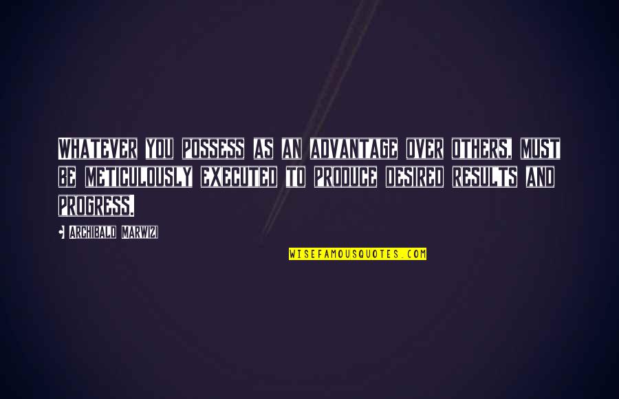 Executed Quotes By Archibald Marwizi: Whatever you possess as an advantage over others,