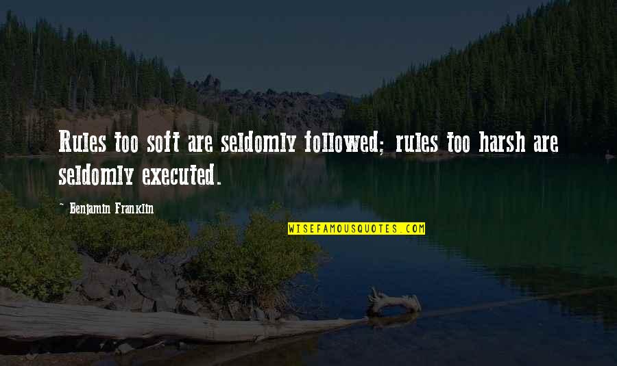 Executed Quotes By Benjamin Franklin: Rules too soft are seldomly followed; rules too