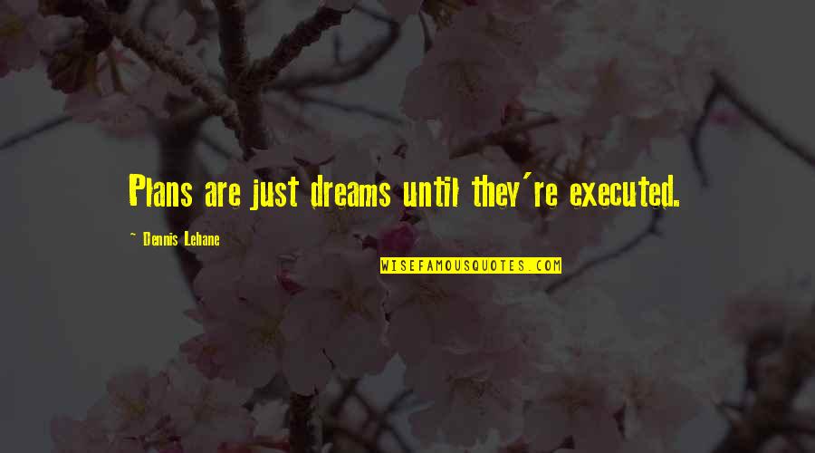 Executed Quotes By Dennis Lehane: Plans are just dreams until they're executed.