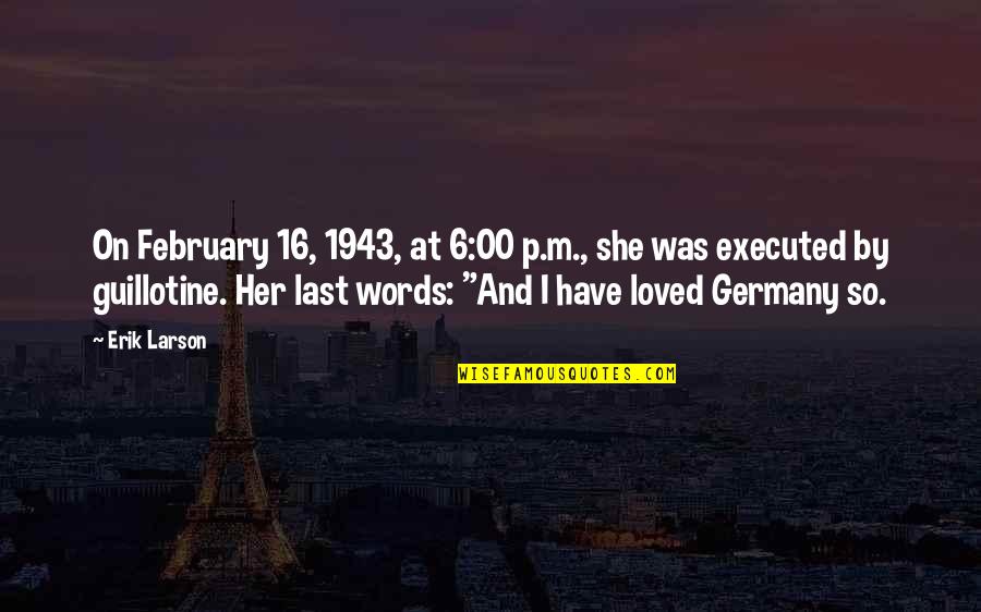 Executed Quotes By Erik Larson: On February 16, 1943, at 6:00 p.m., she