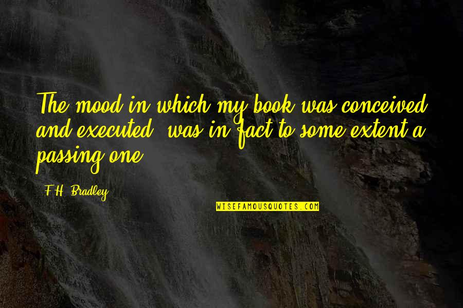 Executed Quotes By F.H. Bradley: The mood in which my book was conceived