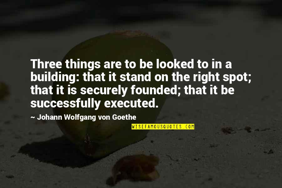 Executed Quotes By Johann Wolfgang Von Goethe: Three things are to be looked to in