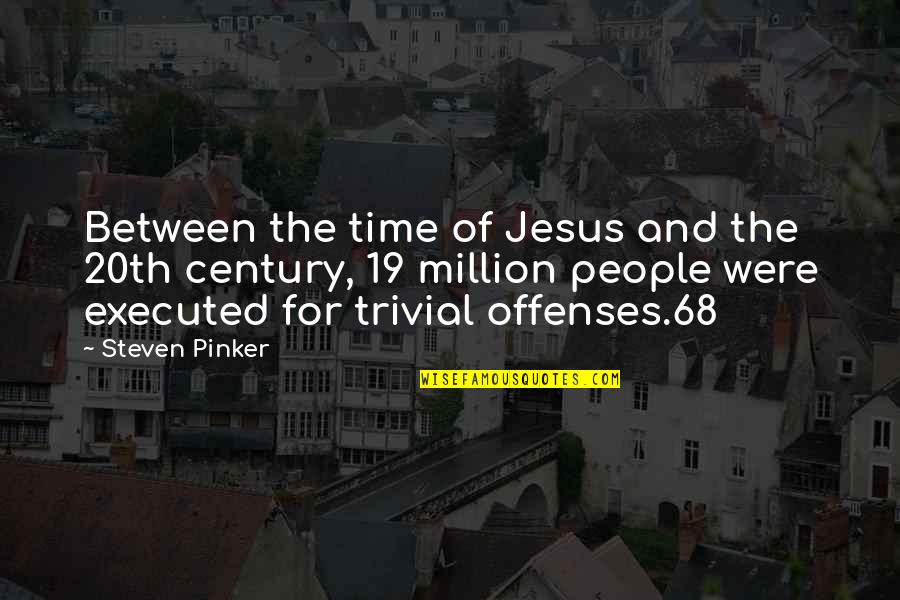 Executed Quotes By Steven Pinker: Between the time of Jesus and the 20th