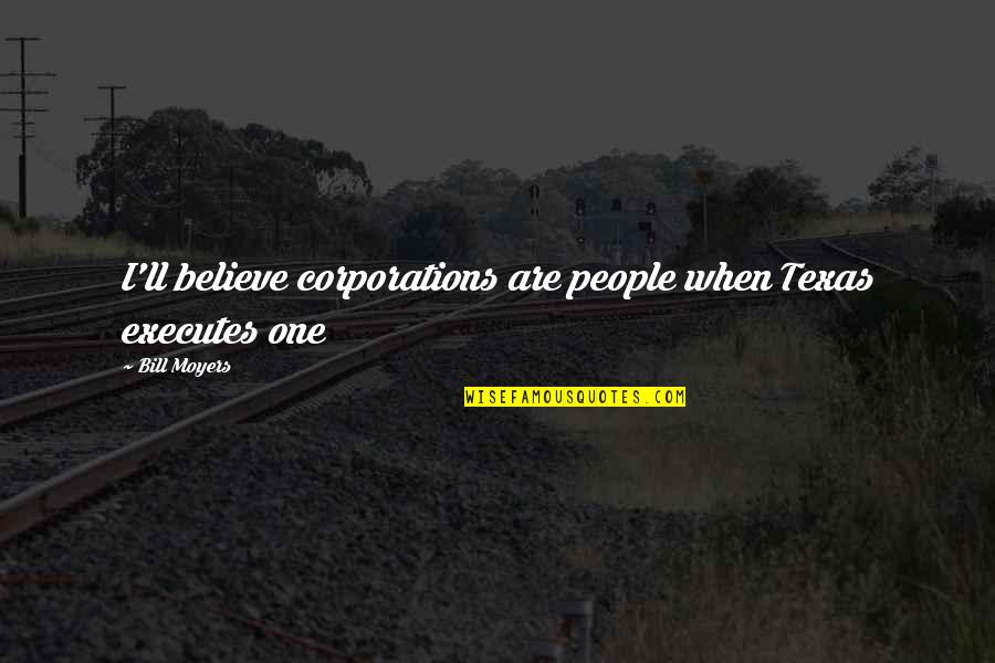 Executes Quotes By Bill Moyers: I'll believe corporations are people when Texas executes