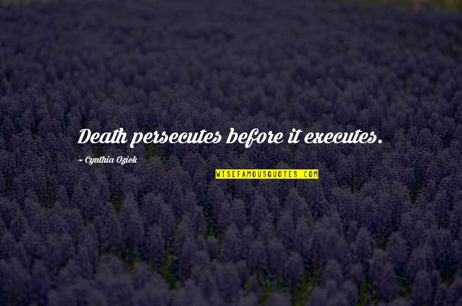 Executes Quotes By Cynthia Ozick: Death persecutes before it executes.