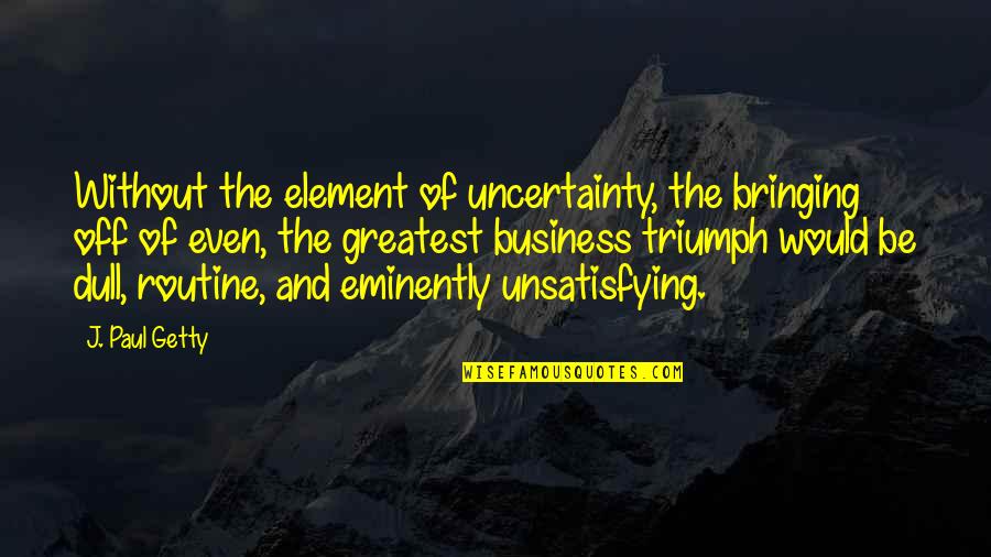Executeth Quotes By J. Paul Getty: Without the element of uncertainty, the bringing off