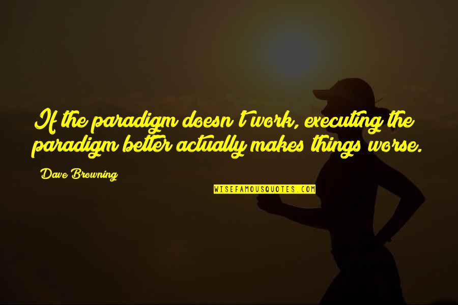 Executing Quotes By Dave Browning: If the paradigm doesn't work, executing the paradigm