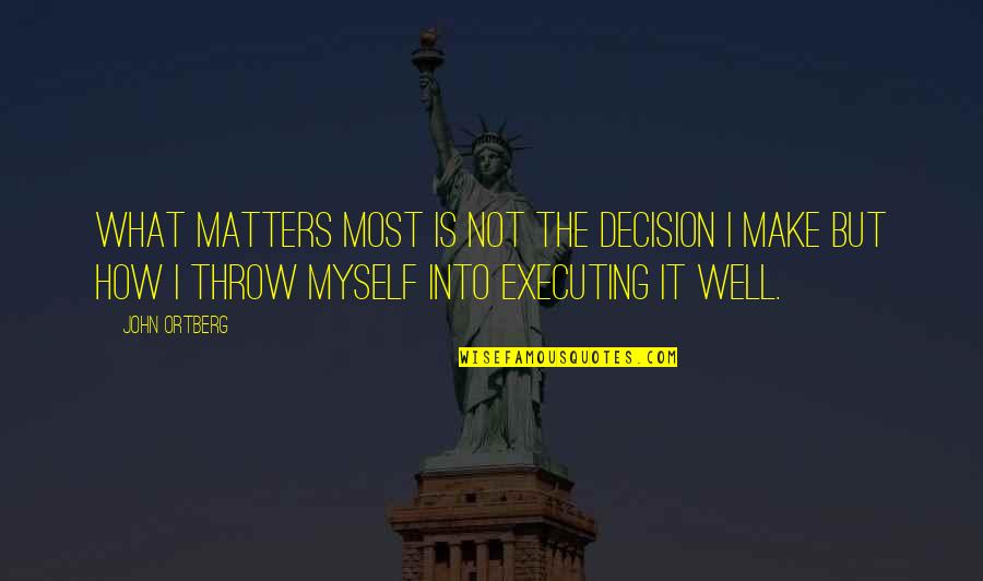 Executing Quotes By John Ortberg: what matters most is not the decision I