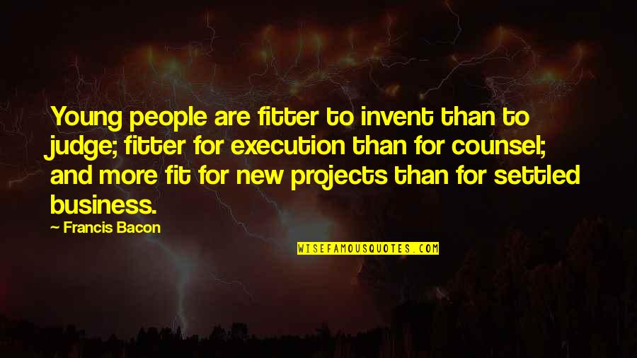 Execution In Business Quotes By Francis Bacon: Young people are fitter to invent than to