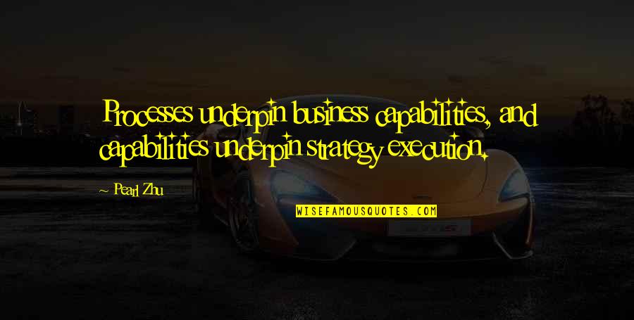 Execution In Business Quotes By Pearl Zhu: Processes underpin business capabilities, and capabilities underpin strategy