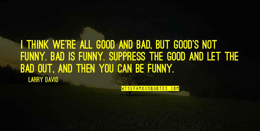 Executioners Of Shaolin Quotes By Larry David: I think we're all good and bad, but Executioners Of Shaolin Quotes By Larry David: I think we're all good and bad, but