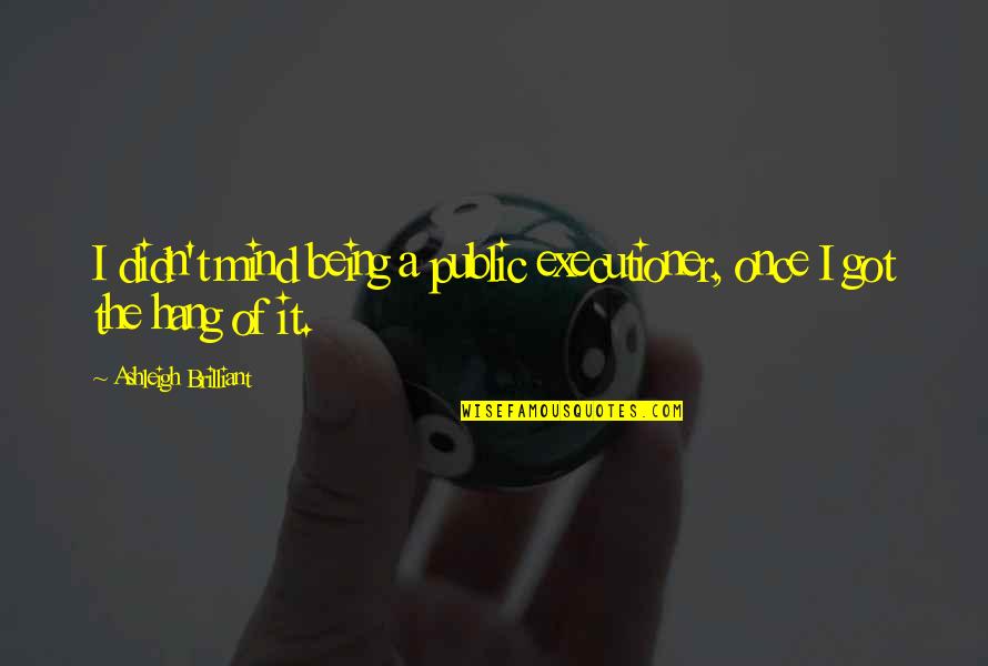 Executioners Quotes By Ashleigh Brilliant: I didn't mind being a public executioner, once