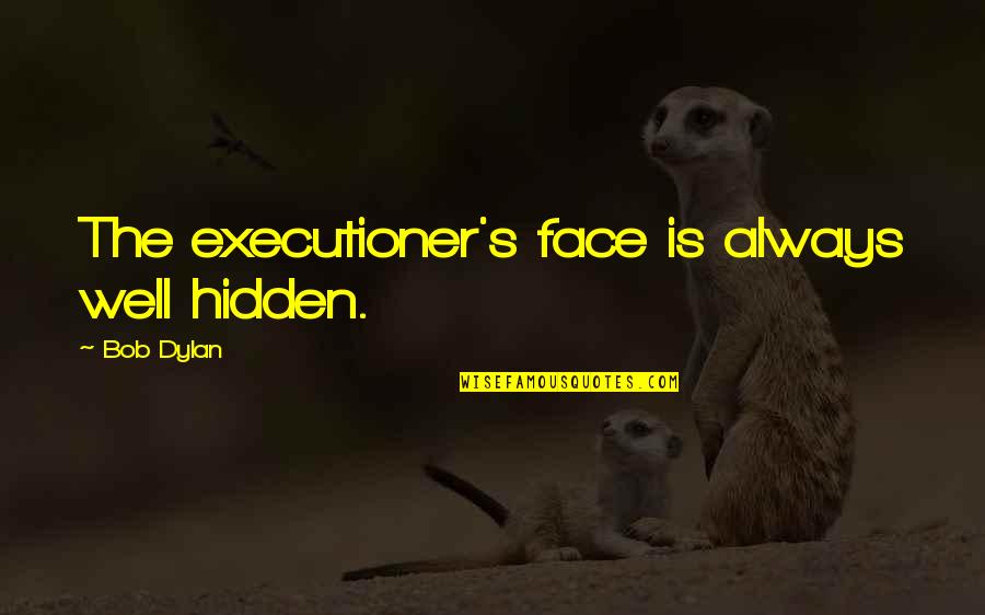 Executioners Quotes By Bob Dylan: The executioner's face is always well hidden.