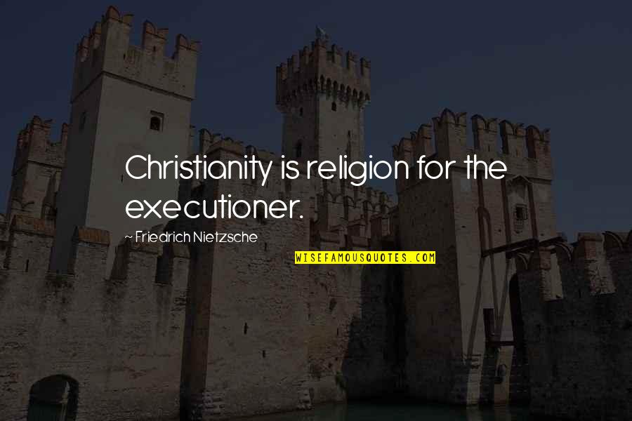 Executioners Quotes By Friedrich Nietzsche: Christianity is religion for the executioner.