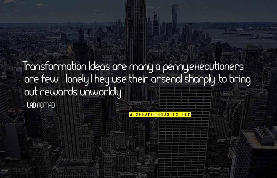 Executioners Quotes By LAD NOMAD: Transformation Ideas are many a penny,executioners are few