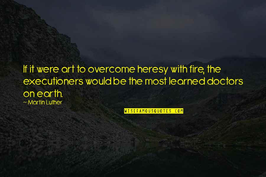 Executioners Quotes By Martin Luther: If it were art to overcome heresy with