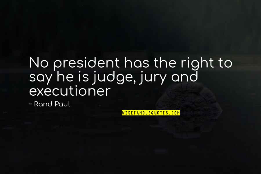 Executioners Quotes By Rand Paul: No president has the right to say he