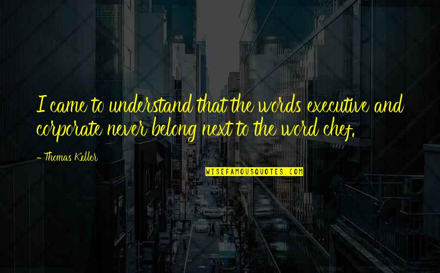 Executive Chef Quotes By Thomas Keller: I came to understand that the words executive