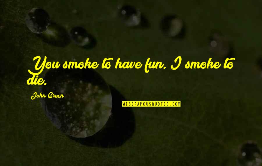 Executive Order 9066 Quotes By John Green: You smoke to have fun. I smoke to Executive Order 9066 Quotes By John Green: You smoke to have fun. I smoke to