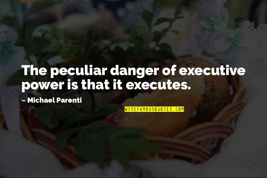 Executive Power Quotes By Michael Parenti: The peculiar danger of executive power is that Executive Power Quotes By Michael Parenti: The peculiar danger of executive power is that