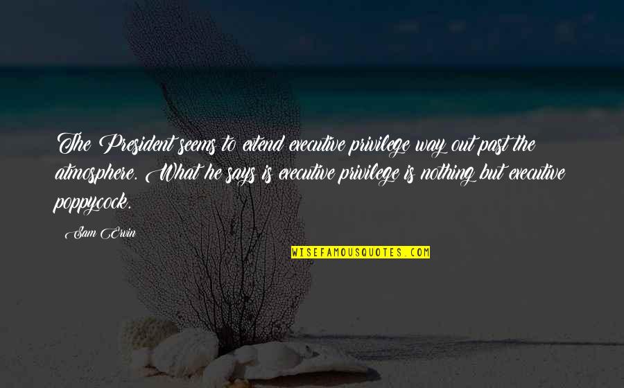 Executive Privilege Quotes By Sam Ervin: The President seems to extend executive privilege way Executive Privilege Quotes By Sam Ervin: The President seems to extend executive privilege way