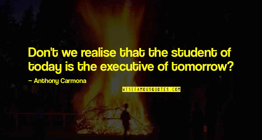 Executive Quotes By Anthony Carmona: Don't we realise that the student of today