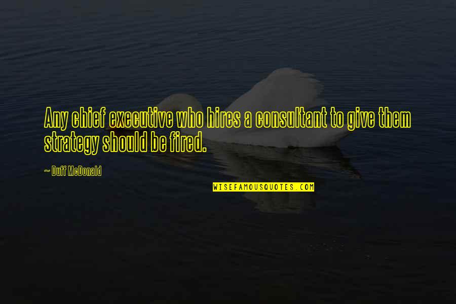 Executive Quotes By Duff McDonald: Any chief executive who hires a consultant to