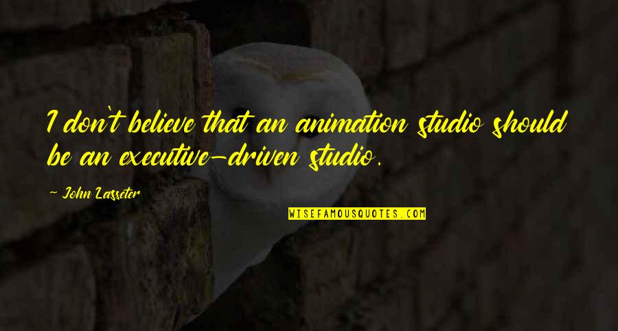Executive Quotes By John Lasseter: I don't believe that an animation studio should