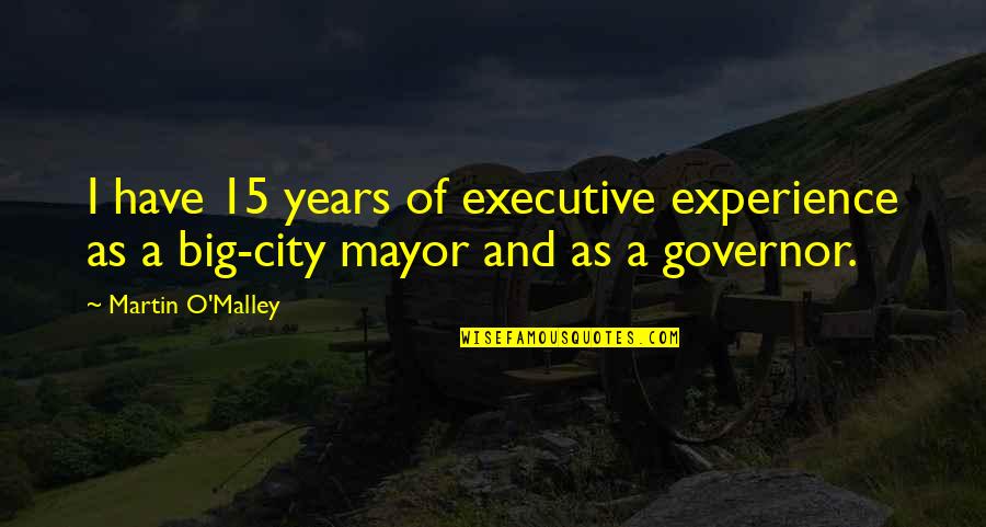 Executive Quotes By Martin O'Malley: I have 15 years of executive experience as
