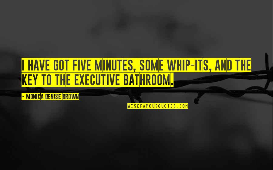 Executive Quotes By Monica Denise Brown: I have got five minutes, some whip-its, and