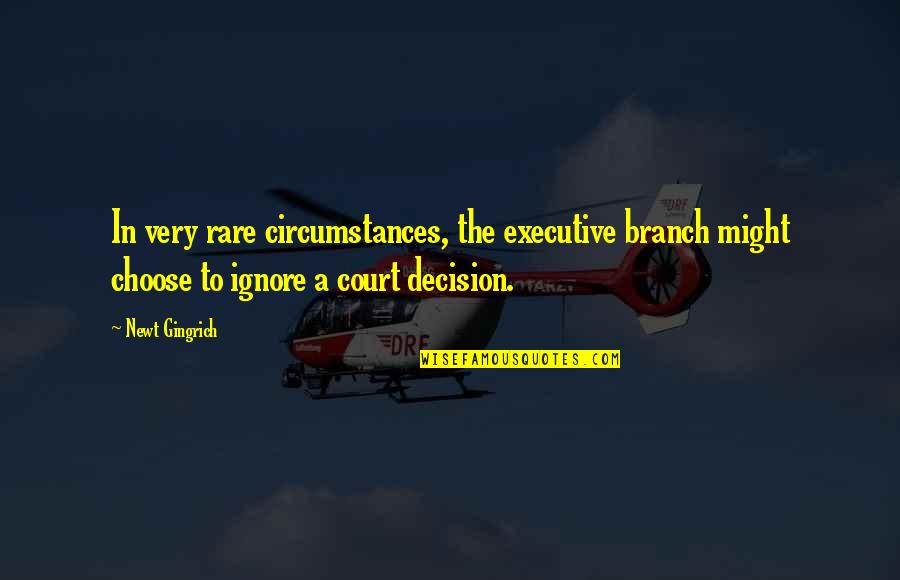 Executive Quotes By Newt Gingrich: In very rare circumstances, the executive branch might