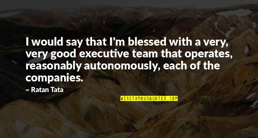 Executive Quotes By Ratan Tata: I would say that I'm blessed with a