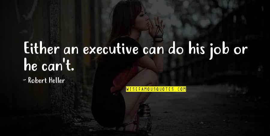 Executive Quotes By Robert Heller: Either an executive can do his job or